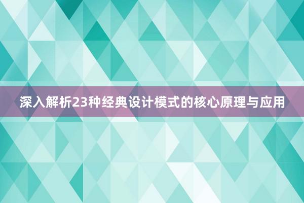 深入解析23种经典设计模式的核心原理与应用